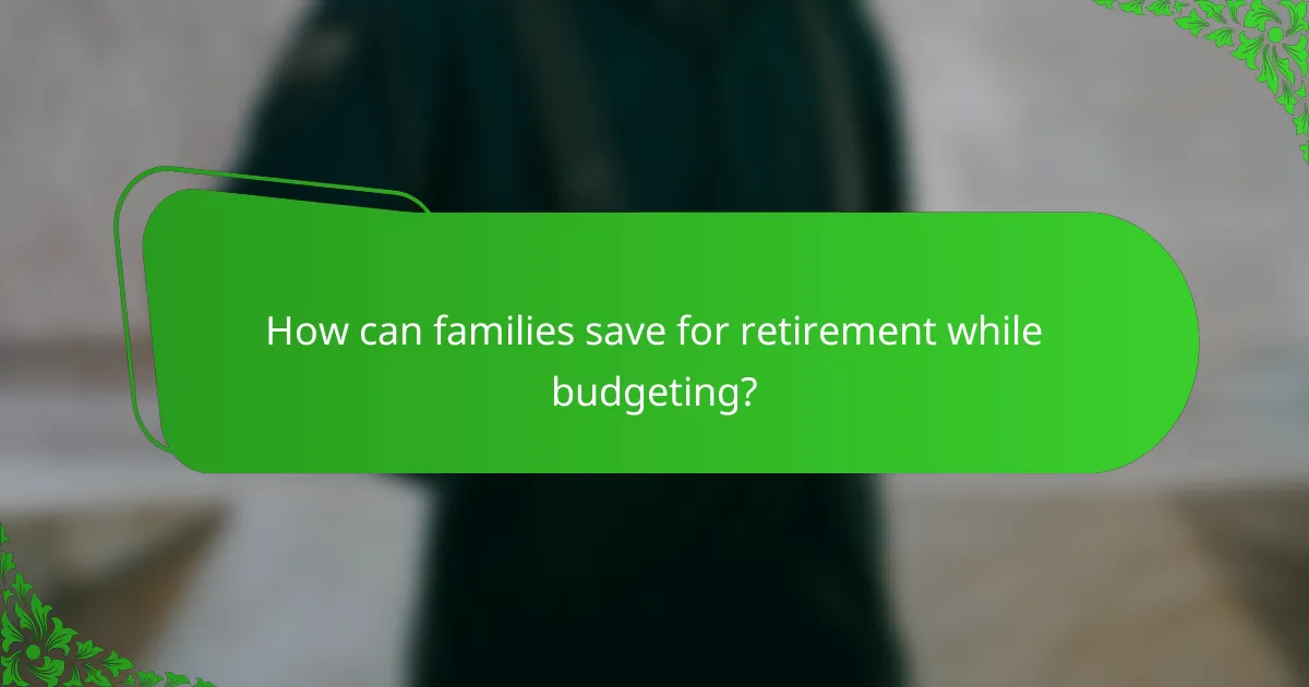 How can families save for retirement while budgeting?