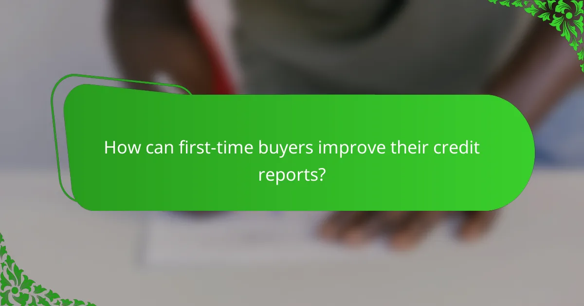 How can first-time buyers improve their credit reports?