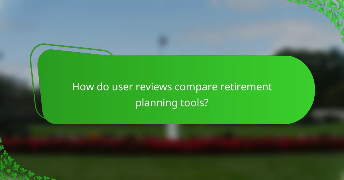 How do user reviews compare retirement planning tools?