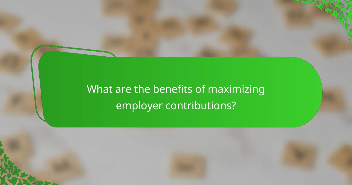What are the benefits of maximizing employer contributions?