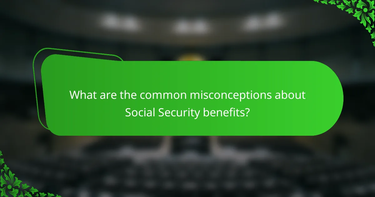 What are the common misconceptions about Social Security benefits?