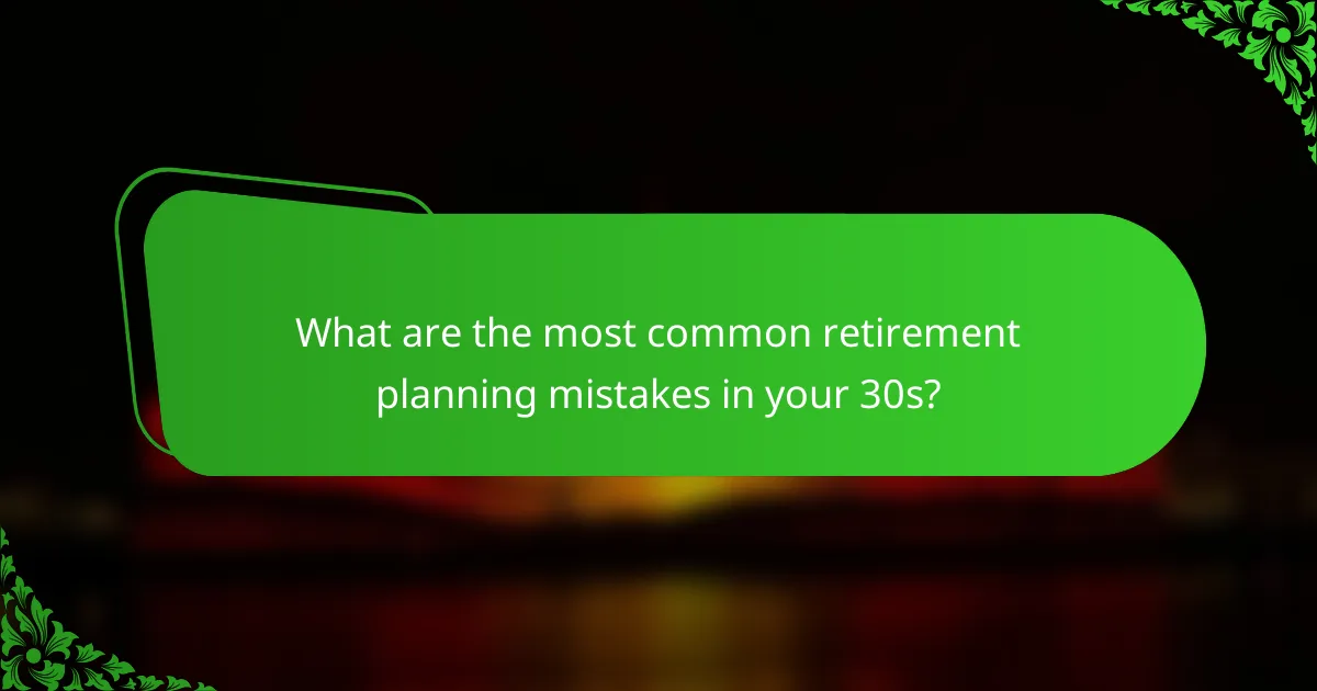 What are the most common retirement planning mistakes in your 30s?