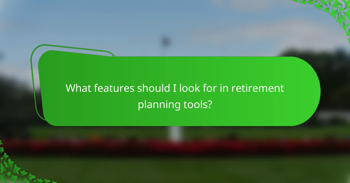 What features should I look for in retirement planning tools?
